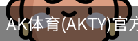 AK体育(AKTY)官方网站 - 值得信赖的体育竞技平台